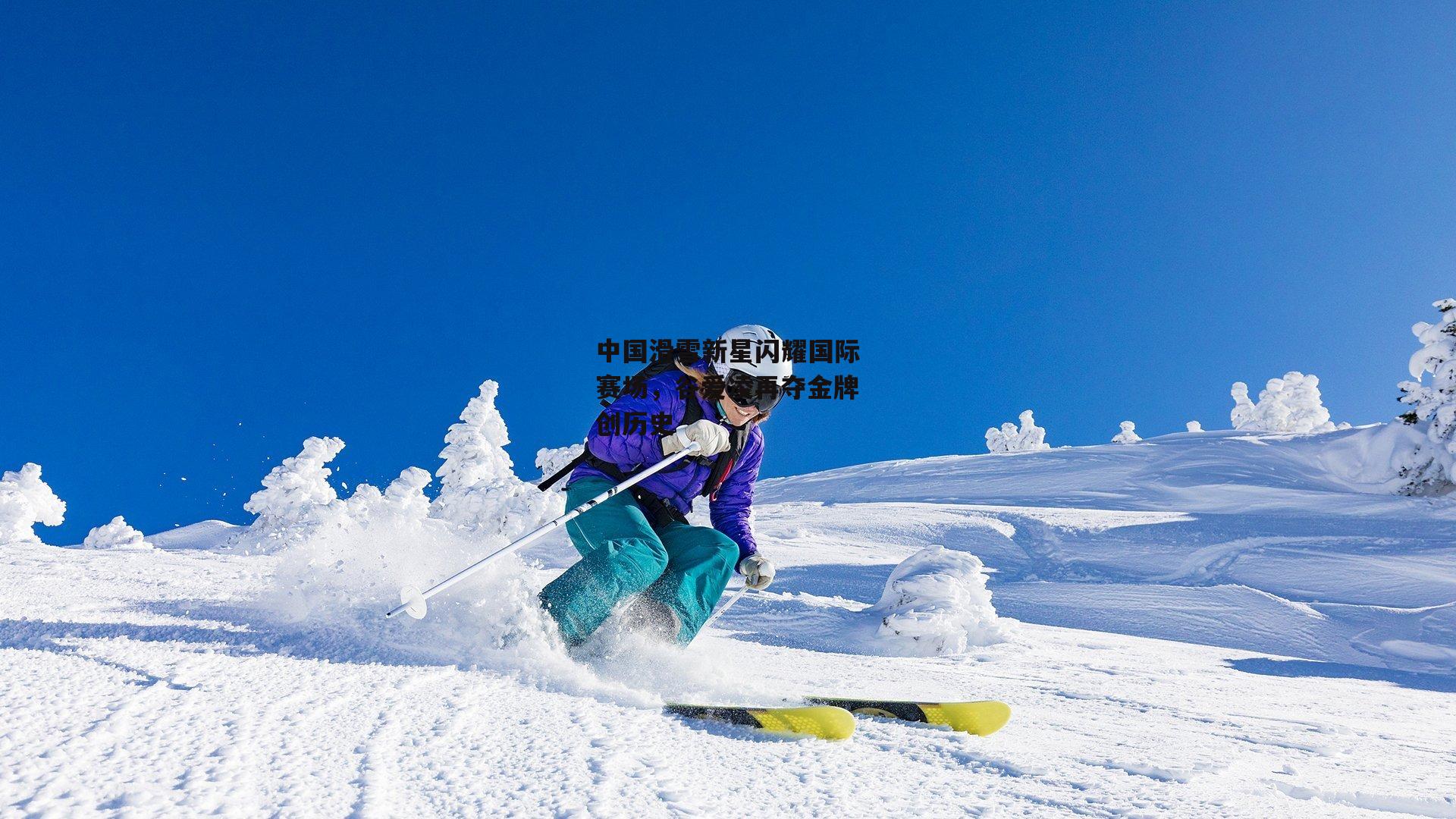中国滑雪新星闪耀国际赛场<a href=