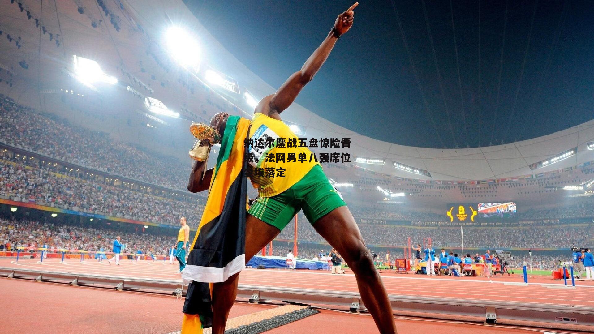 纳达尔鏖战五盘惊险晋级，法网男单八强席位尘埃落定